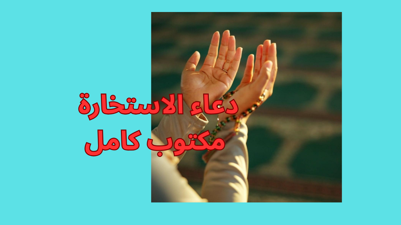 دعاء الاستخارة مكتوب كامل: كيفية صلاة الاستخارة ودعائها الصحيح وفضلها